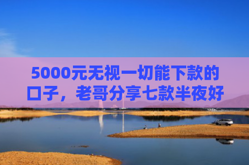 5000元无视一切能下款的口子，老哥分享七款半夜好下款的网贷口子
