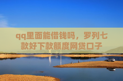 qq里面能借钱吗，罗列七款好下款额度网贷口子