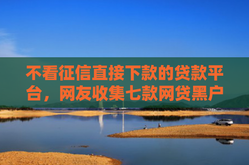 不看征信直接下款的贷款平台，网友收集七款网贷黑户下款5万的口子