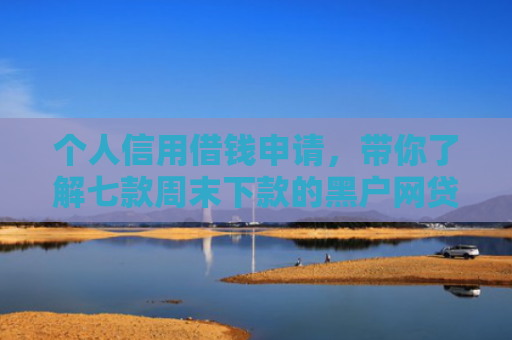 个人信用借钱申请，带你了解七款周末下款的黑户网贷