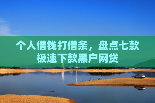个人借钱打借条，盘点七款极速下款黑户网贷