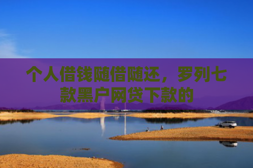 个人借钱随借随还，罗列七款黑户网贷下款的