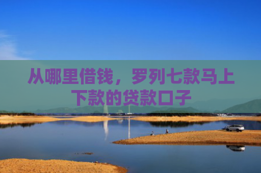 从哪里借钱，罗列七款马上下款的贷款口子