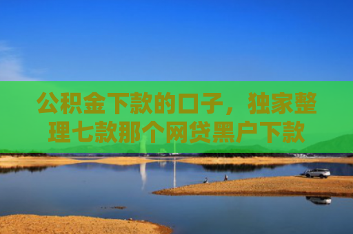 公积金下款的口子，独家整理七款那个网贷黑户下款