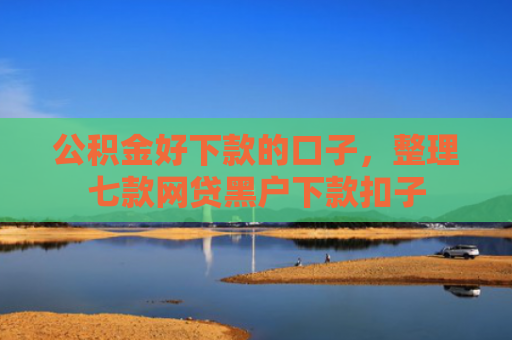 公积金好下款的口子，整理七款网贷黑户下款扣子