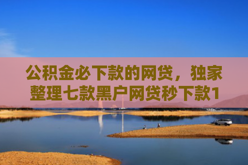 公积金必下款的网贷，独家整理七款黑户网贷秒下款1000