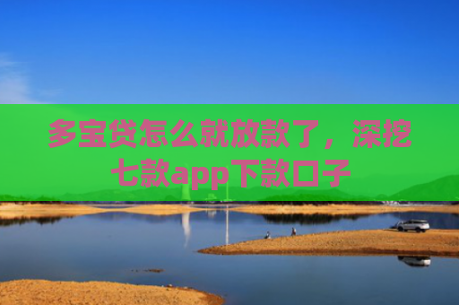 多宝贷怎么就放款了，深挖七款app下款口子