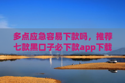 多点应急容易下款吗，推荐七款黑口子必下款app下载