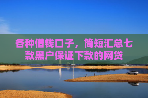 各种借钱口子，简短汇总七款黑户保证下款的网贷