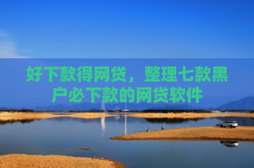 好下款得网贷，整理七款黑户必下款的网贷软件