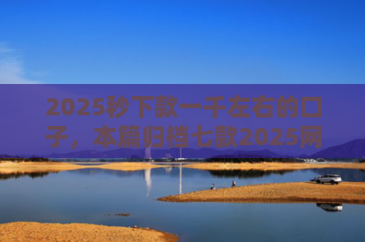 2025秒下款一千左右的口子，本篇归档七款2025网贷下款大口子