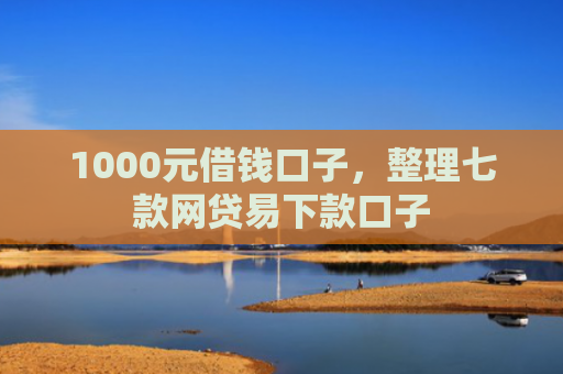 1000元借钱口子，整理七款网贷易下款口子