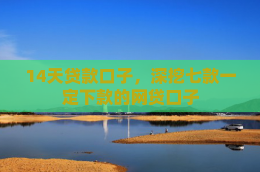 14天贷款口子，深挖七款一定下款的网贷口子