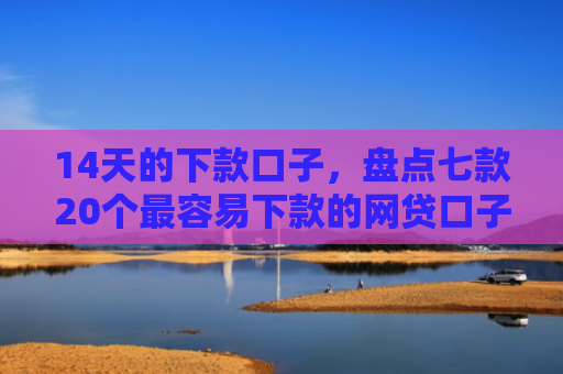14天的下款口子，盘点七款20个最容易下款的网贷口子