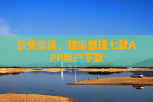 秒贷借钱，独家整理七款APP黑户下款