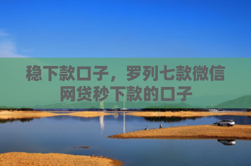 稳下款口子，罗列七款微信网贷秒下款的口子