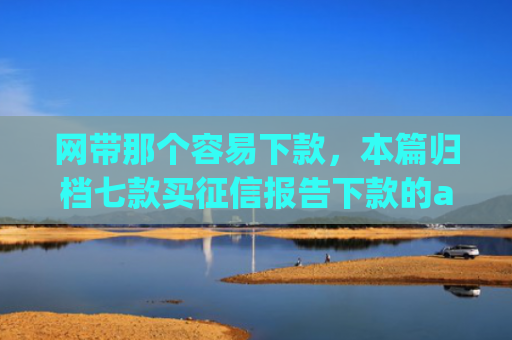 网带那个容易下款，本篇归档七款买征信报告下款的app