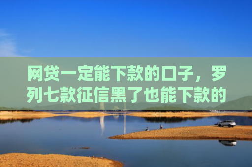 网贷一定能下款的口子，罗列七款征信黑了也能下款的借款app