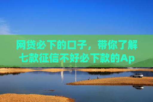 网贷必下的口子，带你了解七款征信不好必下款的App