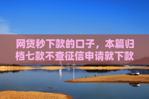 网贷秒下款的口子，本篇归档七款不查征信申请就下款的APP