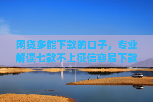 网贷多能下款的口子，专业解读七款不上征信容易下款app