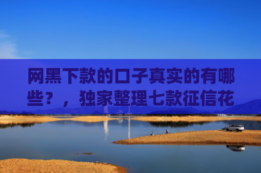 网黑下款的口子真实的有哪些？，独家整理七款征信花可以下款的网贷app