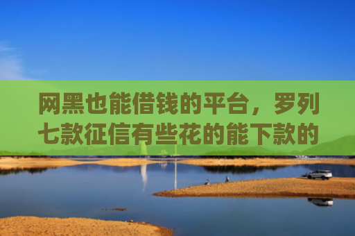 网黑也能借钱的平台，罗列七款征信有些花的能下款的小额app