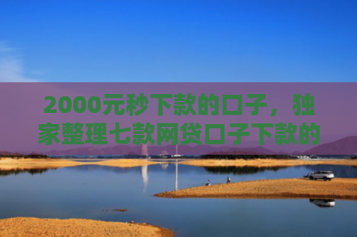 2000元秒下款的口子，独家整理七款网贷口子下款的