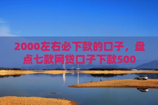 2000左右必下款的口子，盘点七款网贷口子下款500