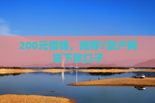 200元借钱，推荐7款户网贷下款口子