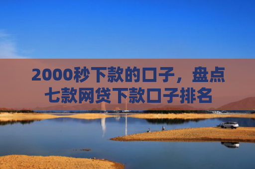 2000秒下款的口子，盘点七款网贷下款口子排名