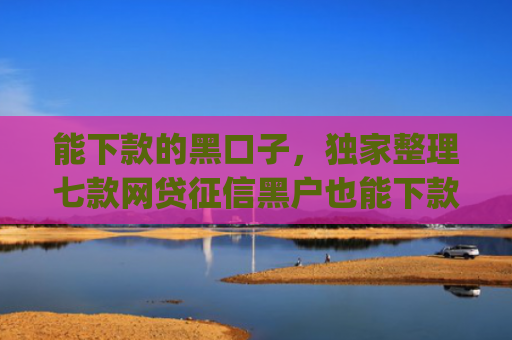 能下款的黑口子，独家整理七款网贷征信黑户也能下款的app