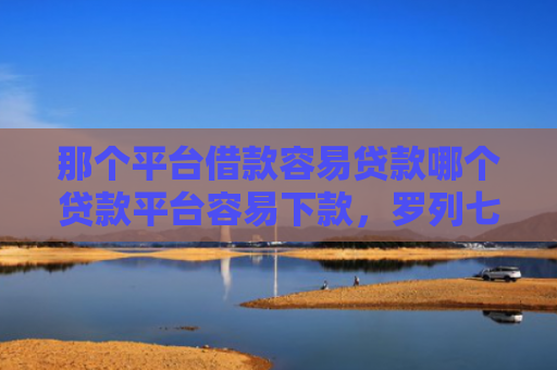那个平台借款容易贷款哪个贷款平台容易下款，罗列七款不上征信的网贷下款快
