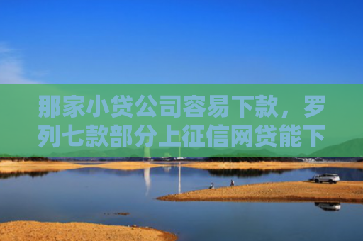 那家小贷公司容易下款，罗列七款部分上征信网贷能下款吗